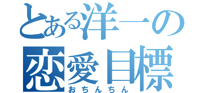 とある洋一の恋愛目標（おちんちん）