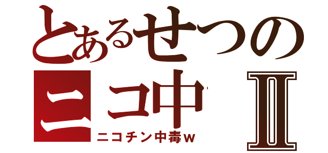 とあるせつのニコ中Ⅱ（ニコチン中毒ｗ）