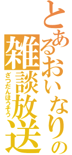 とあるおいなりの雑談放送（ざつだんほうそう）