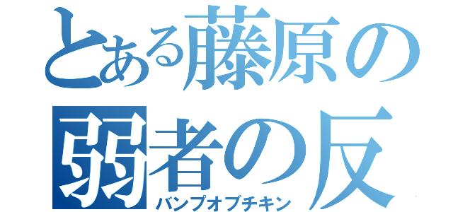 とある藤原の弱者の反撃（バンプオブチキン）