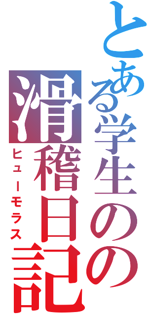 とある学生のの滑稽日記（ヒューモラス）