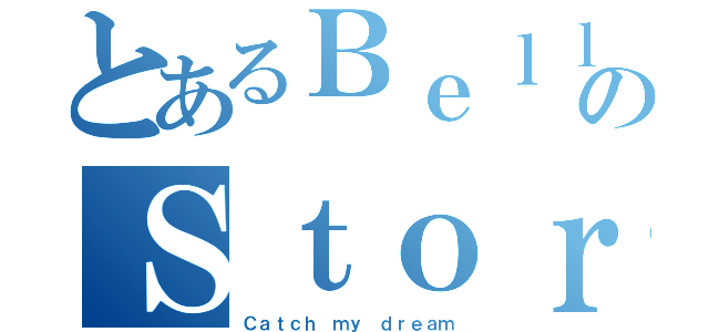 とあるＢｅｌｌａのＳｔｏｒｅ（Ｃａｔｃｈ ｍｙ ｄｒｅａｍ）