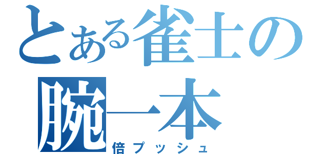 とある雀士の腕一本（倍プッシュ）