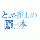 とある雀士の腕一本（倍プッシュ）