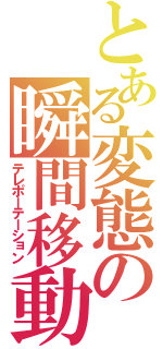 とある変態の瞬間移動（テレポーテーション）