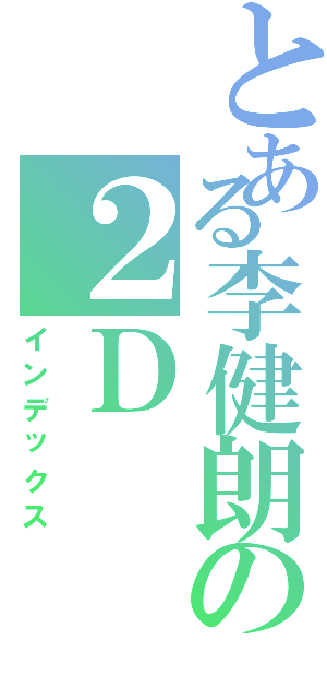 とある李健朗の２Ｄ（インデックス）