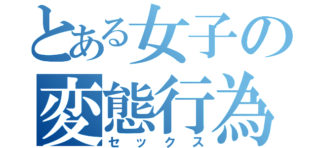 とある女子の変態行為（セックス）