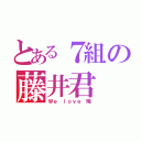 とある７組の藤井君（Ｗｅ ｌｏｖｅ 暁）