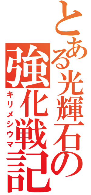 とある光輝石の強化戦記（キリメシウマ）