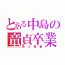 とある中島の童貞卒業（男の青春）