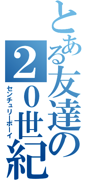 とある友達の２０世紀少年（センチュリーボーイ）