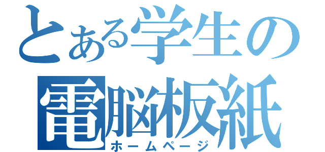 とある学生の電脳板紙（ホームページ）