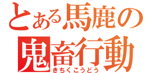 とある馬鹿の鬼畜行動（きちくこうどう）