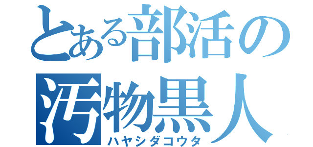 とある部活の汚物黒人（ハヤシダコウタ）