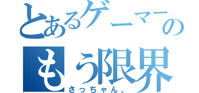 とあるゲーマーのもう限界（さっちゃん。）