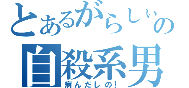 とあるがらしぃの自殺系男子（病んだしの！）