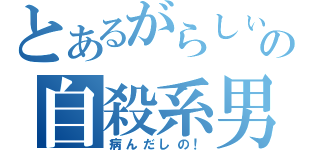 とあるがらしぃの自殺系男子（病んだしの！）