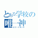 とある学校の唯一神（エリートボッチ）