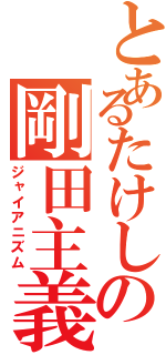 とあるたけしの剛田主義（ジャイアニズム）