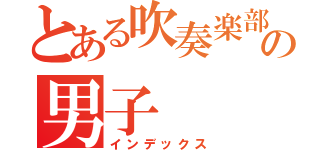 とある吹奏楽部の男子（インデックス）