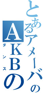 とあるアメーバのＡＫＢの（ダンス）