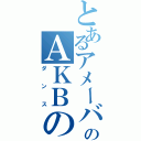 とあるアメーバのＡＫＢの（ダンス）