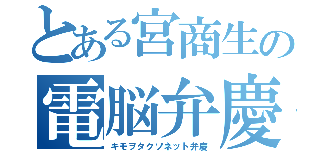 とある宮商生の電脳弁慶（キモヲタクソネット弁慶）