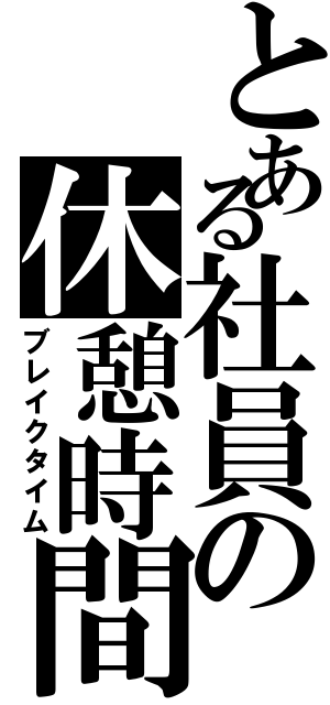 とある社員の休憩時間（ブレイクタイム）