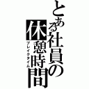 とある社員の休憩時間（ブレイクタイム）