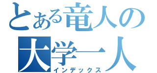 とある竜人の大学一人ぼっち（インデックス）