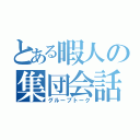 とある暇人の集団会話（グループトーク）