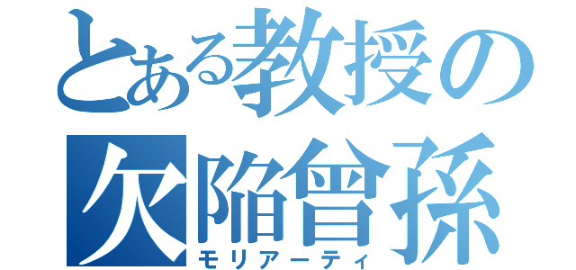 とある教授の欠陥曾孫（モリアーティ）