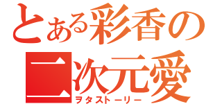 とある彩香の二次元愛（ヲタストーリー）