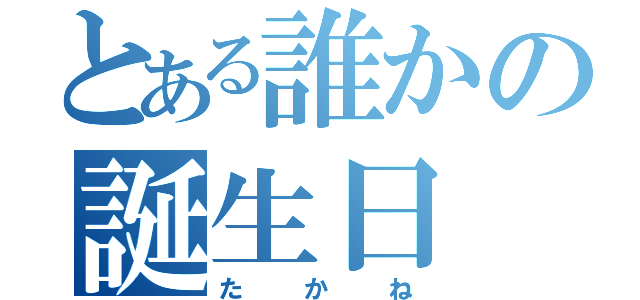 とある誰かの誕生日（たかね）