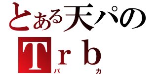 とある天パのＴｒｂ（バカ）