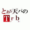 とある天パのＴｒｂ（バカ）