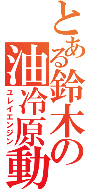 とある鈴木の油冷原動機（ユレイエンジン）