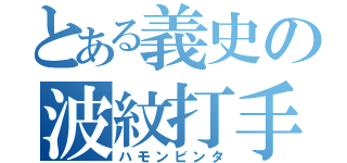 とある義史の波紋打手（ハモンビンタ）