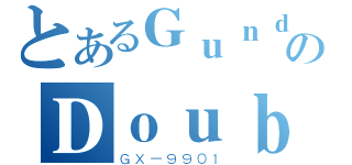 とあるＧｕｎｄａｍのＤｏｕｂｌｅ Ｘ（ＧＸ－９９０１）