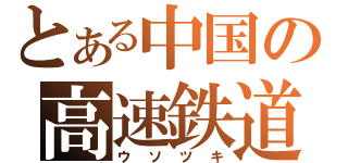 とある中国の高速鉄道（ウソツキ）