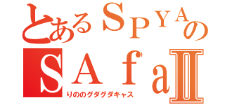 とあるＳＰＹＡＩＲのＳＡｆａｍｉｌｙⅡ（りののグダグダキャス）