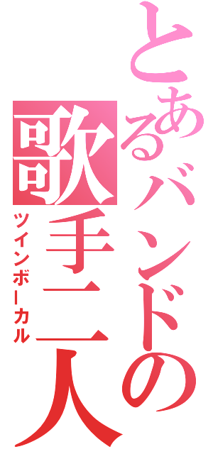 とあるバンドの歌手二人（ツインボーカル）