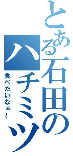 とある石田のハチミツ（食べたいなぁ～）