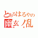 とあるはるやの幽玄ノ乱（全良）