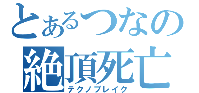 とあるつなの絶頂死亡（テクノブレイク）