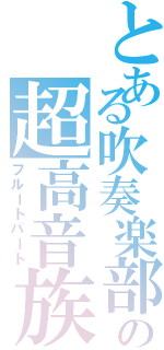 とある吹奏楽部の超高音族（フルートパート）