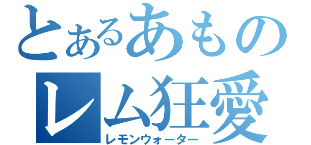 とあるあものレム狂愛（レモンウォーター）