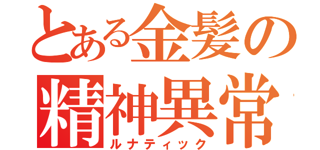 とある金髪の精神異常（ルナティック）