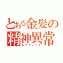 とある金髪の精神異常（ルナティック）