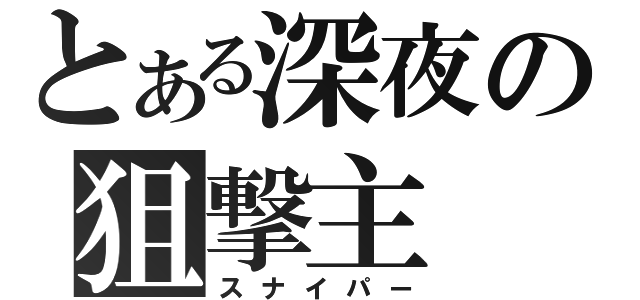 とある深夜の狙撃主（スナイパー）